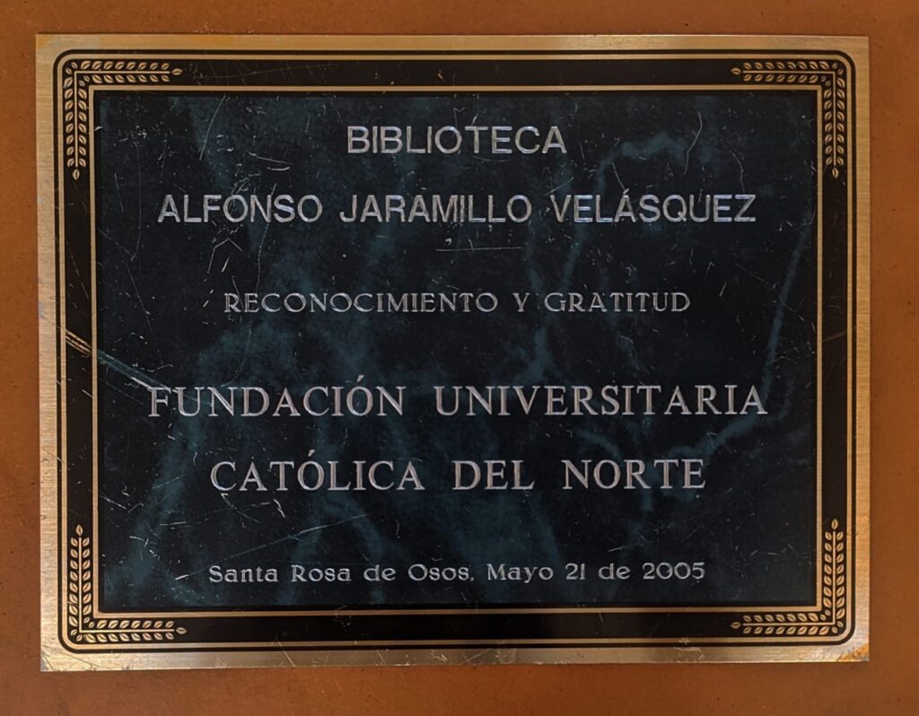 Placa Reconocimiento Biblioteca Alfonso Jaramillo Velásquez. Placa de Reconocimiento y Gratitud Fundación Universitaria Católica del Norte, 2005.